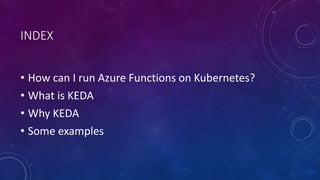 INDEX
• How can I run Azure Functions on Kubernetes?
• What is KEDA
• Why KEDA
• Some examples
 