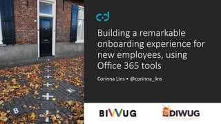 Building a remarkable
onboarding experience for
new employees, using
Office 365 tools
Corinna Lins • @corinna_lins
 