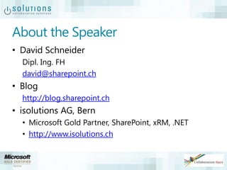About the Speaker
• David Schneider
Dipl. Ing. FH
david@sharepoint.ch
• Blog
http://blog.sharepoint.ch
• isolutions AG, Bern
• Microsoft Gold Partner, SharePoint, xRM, .NET
• http://www.isolutions.ch
 
