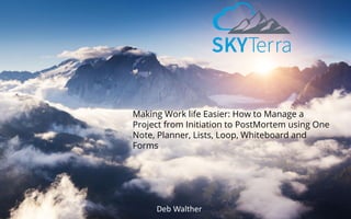 Making Work life Easier: How to Manage a
Project from Initiation to PostMortem using One
Note, Planner, Lists, Loop, Whiteboard and
Forms
Deb Walther
 