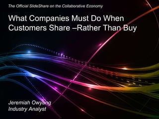 Jeremiah Owyang
What Companies Must Do When
Customers Share –Rather Than Buy
The Official SlideShare on the Collaborative Economy
Jeremiah Owyang
Industry Analyst
 