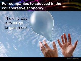 Jeremiah Owyang
The only way,
is to let go
to gain more.
For companies to succeed in the
collaborative economy
 