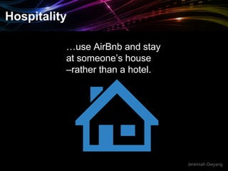 Jeremiah Owyang
Hospitality
…use AirBnb and stay
at someone’s house
–rather than a hotel.
 