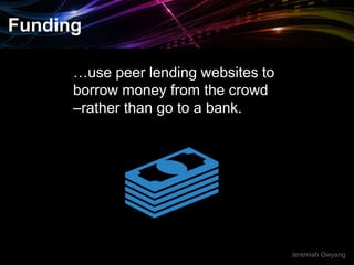Jeremiah Owyang
Funding
…use peer lending websites to
borrow money from the crowd
–rather than go to a bank.
 