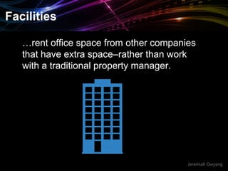 Jeremiah Owyang
Facilities
…rent office space from other companies
that have extra space–rather than work
with a traditional property manager.
 