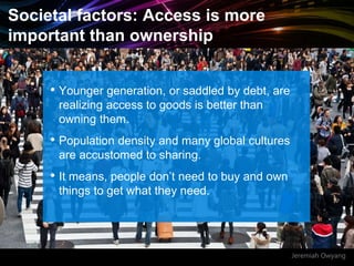 Jeremiah Owyang
Societal factors: Access is more
important than ownership
• Younger generation, or saddled by debt, are
re...