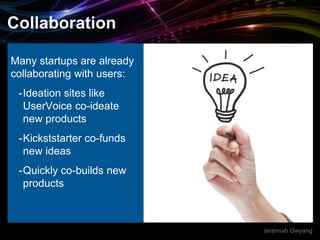 Jeremiah Owyang
Collaboration
Many startups are already
collaborating with users:
-Ideation sites like
UserVoice co-ideate...