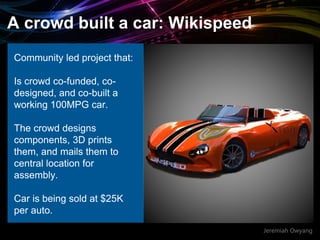 Jeremiah Owyang
A crowd built a car: Wikispeed
Community led project that:
Is crowd co-funded, co-
designed, and co-built ...