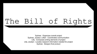The Bill of Rights
Sydnee: Organizes overall project
Sydnee, Jocelyn, Lillian: Coordinates communication
Lilly: Composes writing elements of project
Lilly, Jocelyn: Locates research information needed for project
Sydnee: Designs final product
 