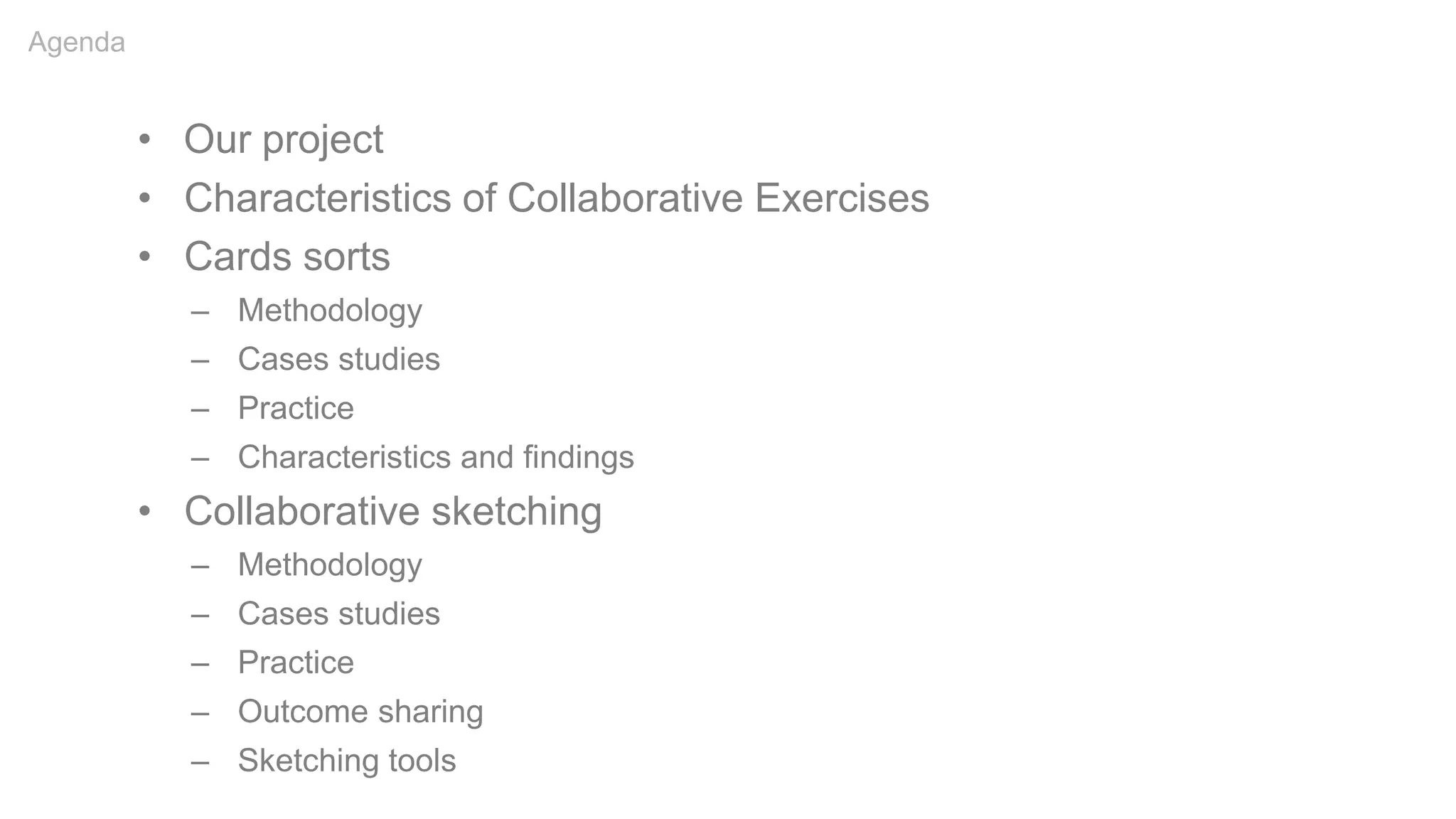 • Our project
• Characteristics of Collaborative Exercises
• Cards sorts
– Methodology
– Cases studies
– Practice
– Characteristics and findings
• Collaborative sketching
– Methodology
– Cases studies
– Practice
– Outcome sharing
– Sketching tools
Agenda
 