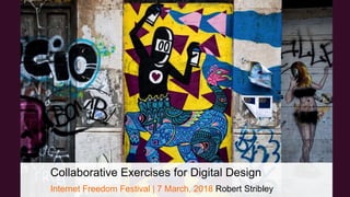 Collaborative Exercises for Digital Design
Internet Freedom Festival | 7 March, 2018 Robert Stribley
 