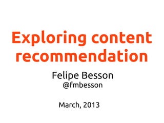 Exploring content
recommendation
Felipe Besson
@fmbesson
March, 2013
 