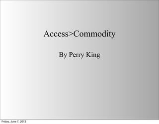 Access>Commodity
By Perry King
Friday, June 7, 2013
 