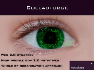 Collabforge




Web 2.0 strategy
High profile gov 2.0 initiatives
Whole of organisation approach
 