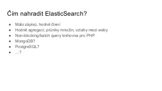 Čím nahradit ElasticSearch?
● Málo zápisů, hodně čtení
● Hodně agregací, průniky množin, vztahy mezi weby
● Non-blocking/batch query knihovna pro PHP
● MongoDB?
● PostgreSQL?
● …?
 