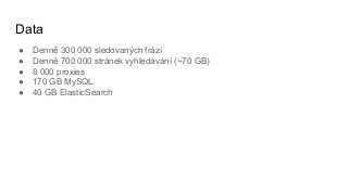 ● Denně 300 000 sledovaných frází
● Denně 700 000 stránek vyhledávání (~70 GB)
● 8 000 proxies
● 170 GB MySQL
● 40 GB ElasticSearch
Data
 