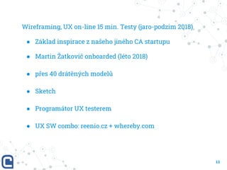 Wireframing, UX on-line 15 min. Testy (jaro-podzim 2018)
11
● Základ inspirace z našeho jiného CA startupu
● Martin Žatkov...