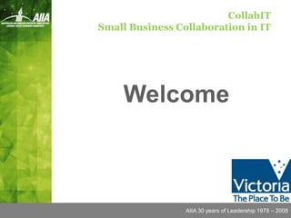 CollabIT
Small Business Collaboration in IT




    Welcome



                 AIIA 30 years of Leadership 1978 – 2008
 