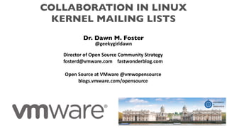 COLLABORATION IN LINUX
KERNEL MAILING LISTS
Dr. Dawn M. Foster
@geekygirldawn
Director of Open Source Community Strategy
fosterd@vmware.com fastwonderblog.com
Open Source at VMware @vmwopensource
blogs.vmware.com/opensource
 