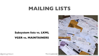 MAILING LISTS
Subsystem lists vs. LKML
VGER vs. MAINTAINERS
Photo by Judith E. Bell@geekygirldawn
 