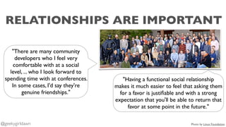 RELATIONSHIPS ARE IMPORTANT
"There are many community
developers who I feel very
comfortable with at a social
level, ... w...
