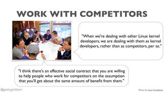 WORK WITH COMPETITORS
"I think there's an effective social contract that you are willing
to help people who work for compe...