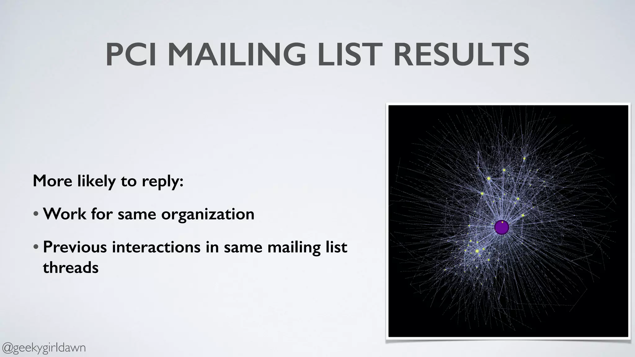 PCI MAILING LIST RESULTS
More likely to reply:
• Work for same organization
• Previous interactions in same mailing list
threads
@geekygirldawn
 
