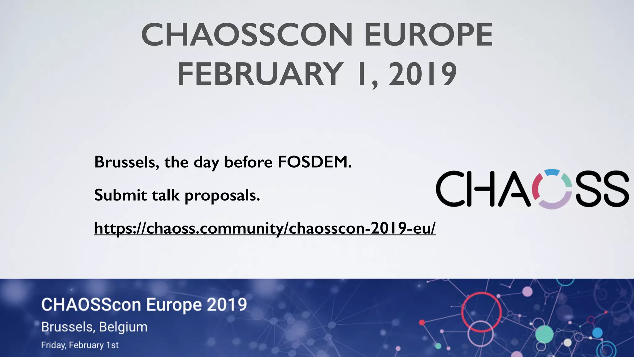 CHAOSSCON EUROPE
FEBRUARY 1, 2019
Brussels, the day before FOSDEM.
Submit talk proposals.
https://chaoss.community/chaosscon-2019-eu/
@geekygirldawn
 