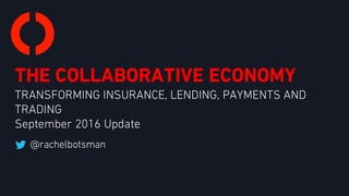 THE COLLABORATIVE ECONOMY
TRANSFORMING INSURANCE, LENDING, PAYMENTS AND
TRADING
September 2016 Update
 