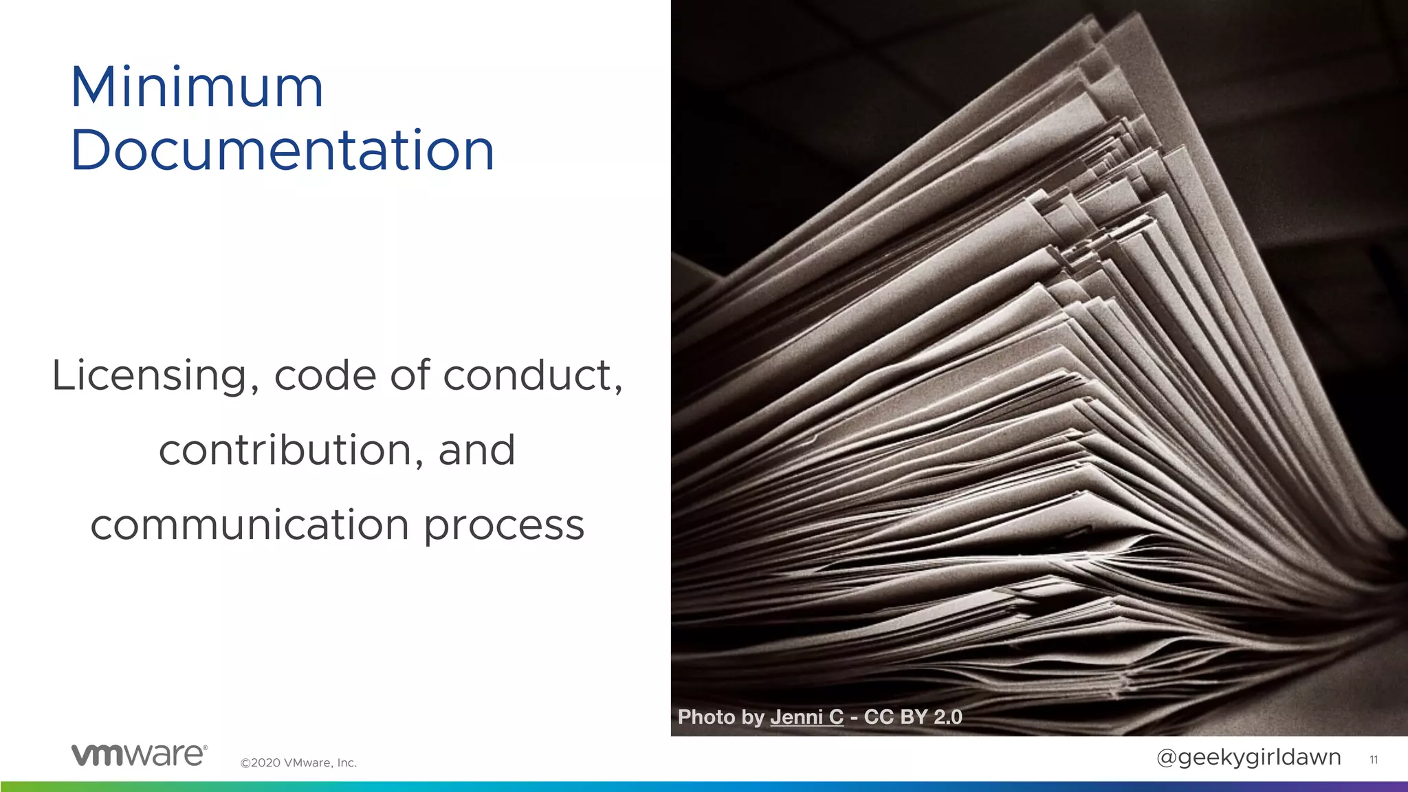 ©2020 VMware, Inc. @geekygirldawn
Licensing, code of conduct,
contribution, and
communication process
11
Minimum
Documentation
Photo by Jenni C - CC BY 2.0
 