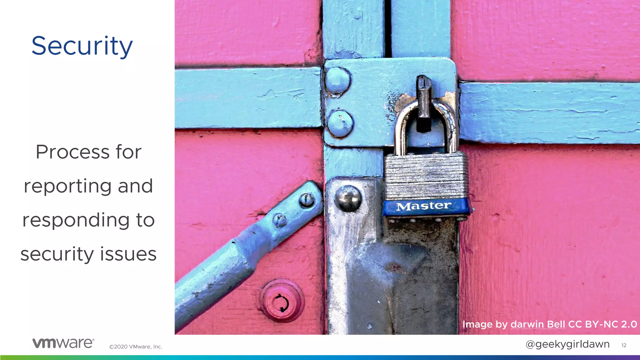 ©2020 VMware, Inc. @geekygirldawn
Process for
reporting and
responding to
security issues
12
Security
Image by darwin Bell CC BY-NC 2.0
 