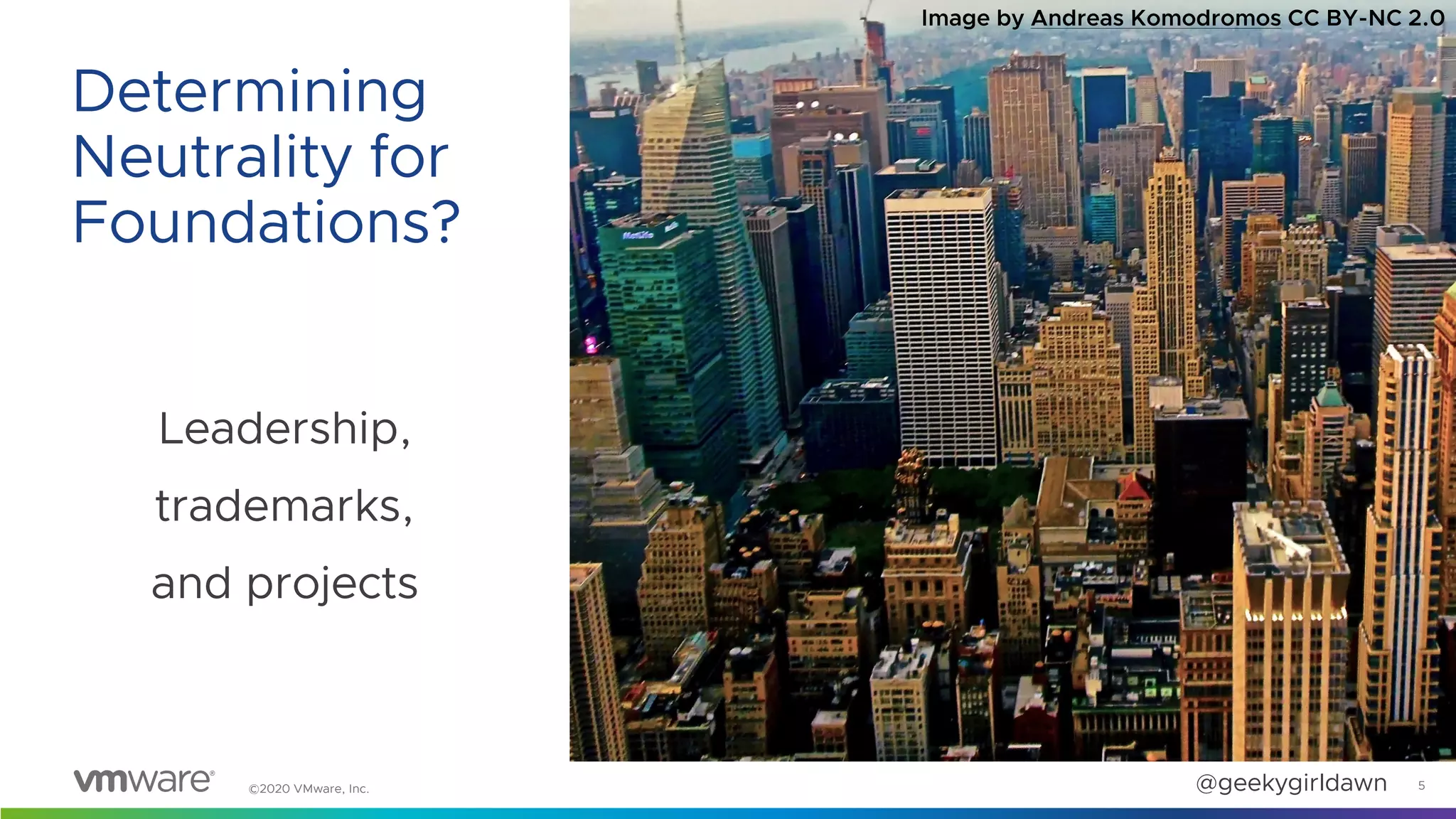 ©2020 VMware, Inc. @geekygirldawn
Leadership,
trademarks,
and projects
5
Determining
Neutrality for
Foundations?
Image by Andreas Komodromos CC BY-NC 2.0
 