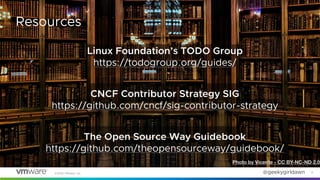 @geekygirldawn©2020 VMware, Inc. 17
Resources
Linux Foundation’s TODO Group
https://todogroup.org/guides/
CNCF Contributor...