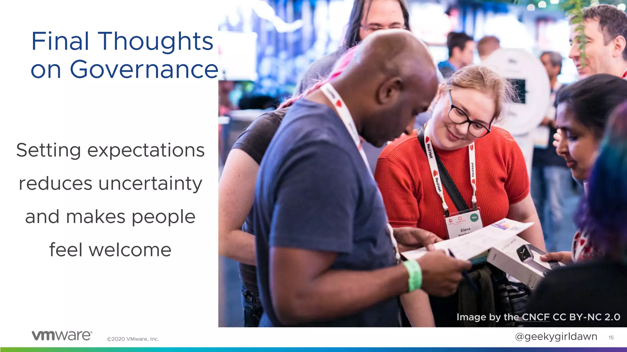 ©2020 VMware, Inc. @geekygirldawn
Setting expectations
reduces uncertainty
and makes people
feel welcome
15
Final Thoughts
on Governance
Image by the CNCF CC BY-NC 2.0
 