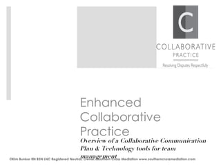Enhanced Collaborative Practice    Overview of a Collaborative Communication Plan & Technology tools for team management ©Kim Bunker RN BSN LNC Registered Neutral, Owner, Southern Cross Mediation www.southerncrossmediation.com 