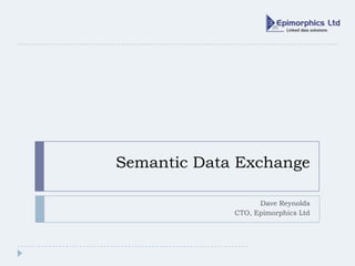 Semantic Data Exchange Dave Reynolds CTO, Epimorphics Ltd 