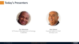 3 | P U B L I C © 2018 CollabNet, Inc. All Rights Reserved.
Today’s Presenters
Alan Shimel
Founder Editor-In-Chief
DevOps.com
Eric Robertson
VP Product Management & Strategy
CollabNet
 