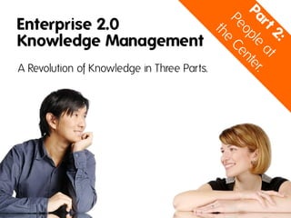Enterprise 2.0
Knowledge Management
A Revolution of Knowledge in Three Parts.
 