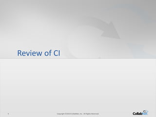 4 Copyright ©2014 CollabNet, Inc. All Rights Reserved. 
Review of CI  