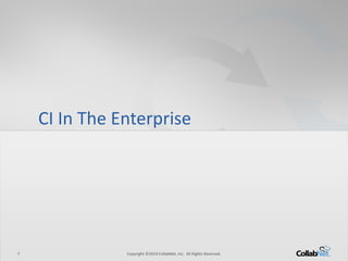 7 Copyright ©2014 CollabNet, Inc. All Rights Reserved. 
CI In The Enterprise  