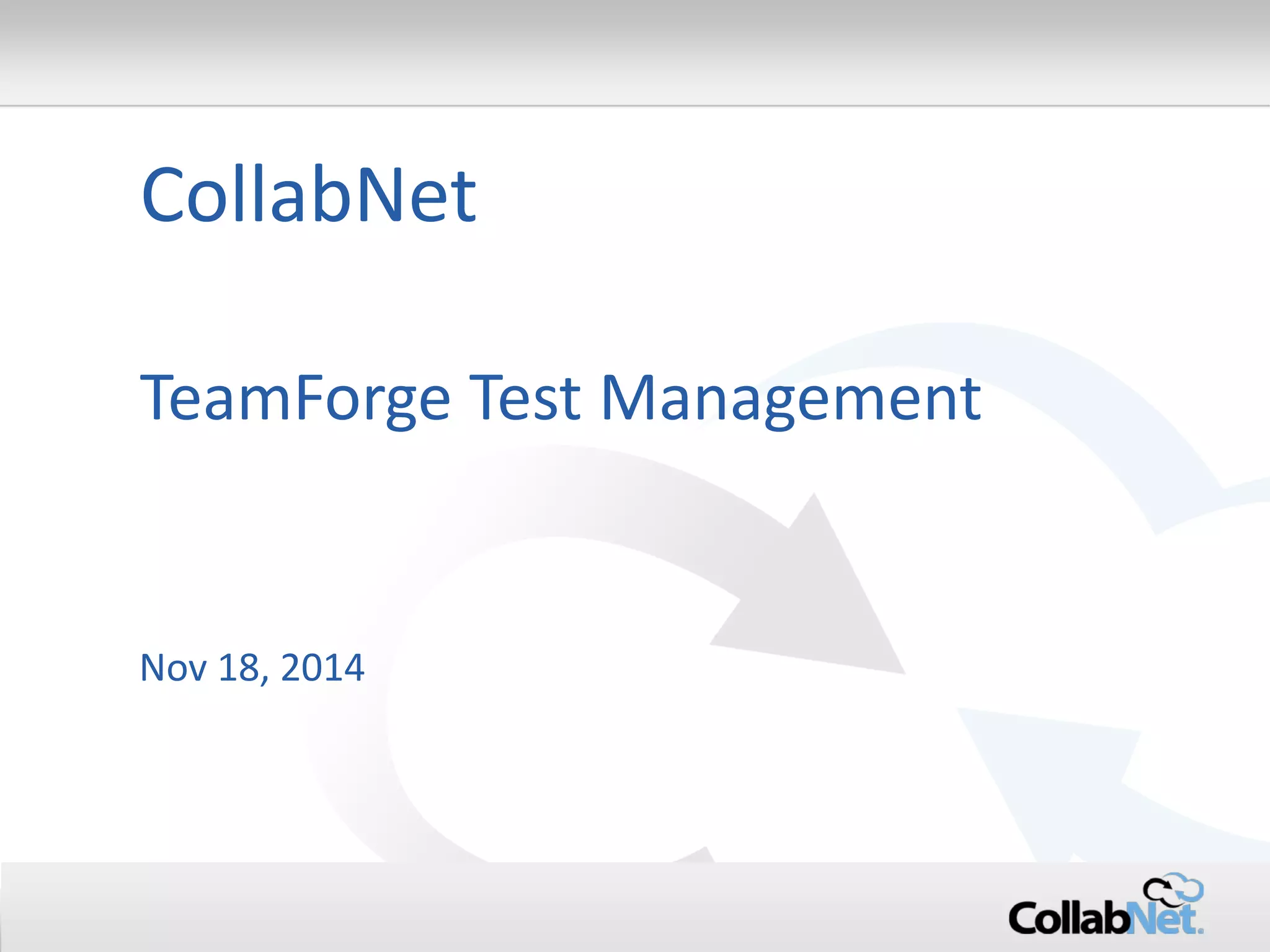 1 Copyright ©2015 CollabNet, Inc. All Rights Reserved. 
TeamForge Test Management 
CollabNet 
Nov 18, 2014  