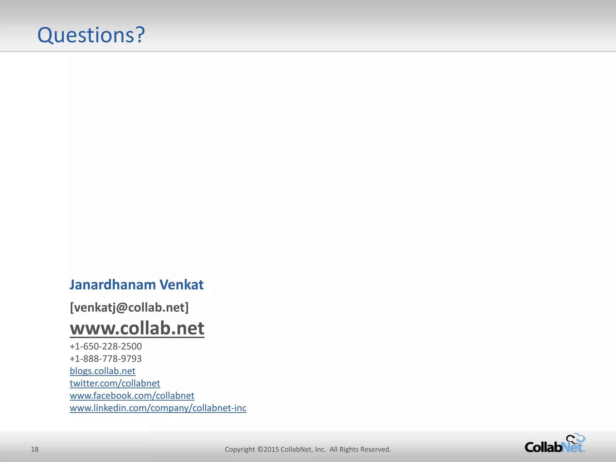18 Copyright ©2015 CollabNet, Inc. All Rights Reserved. 
Questions? 
[venkatj@collab.net] www.collab.net +1-650-228-2500 +1-888-778-9793 blogs.collab.net twitter.com/collabnet www.facebook.com/collabnet www.linkedin.com/company/collabnet-inc 
Janardhanam Venkat 