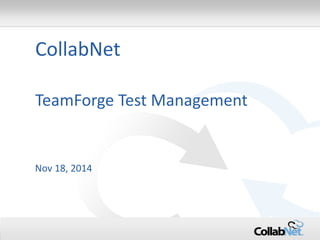 1 Copyright ©2015 CollabNet, Inc. All Rights Reserved. 
TeamForge Test Management 
CollabNet 
Nov 18, 2014  