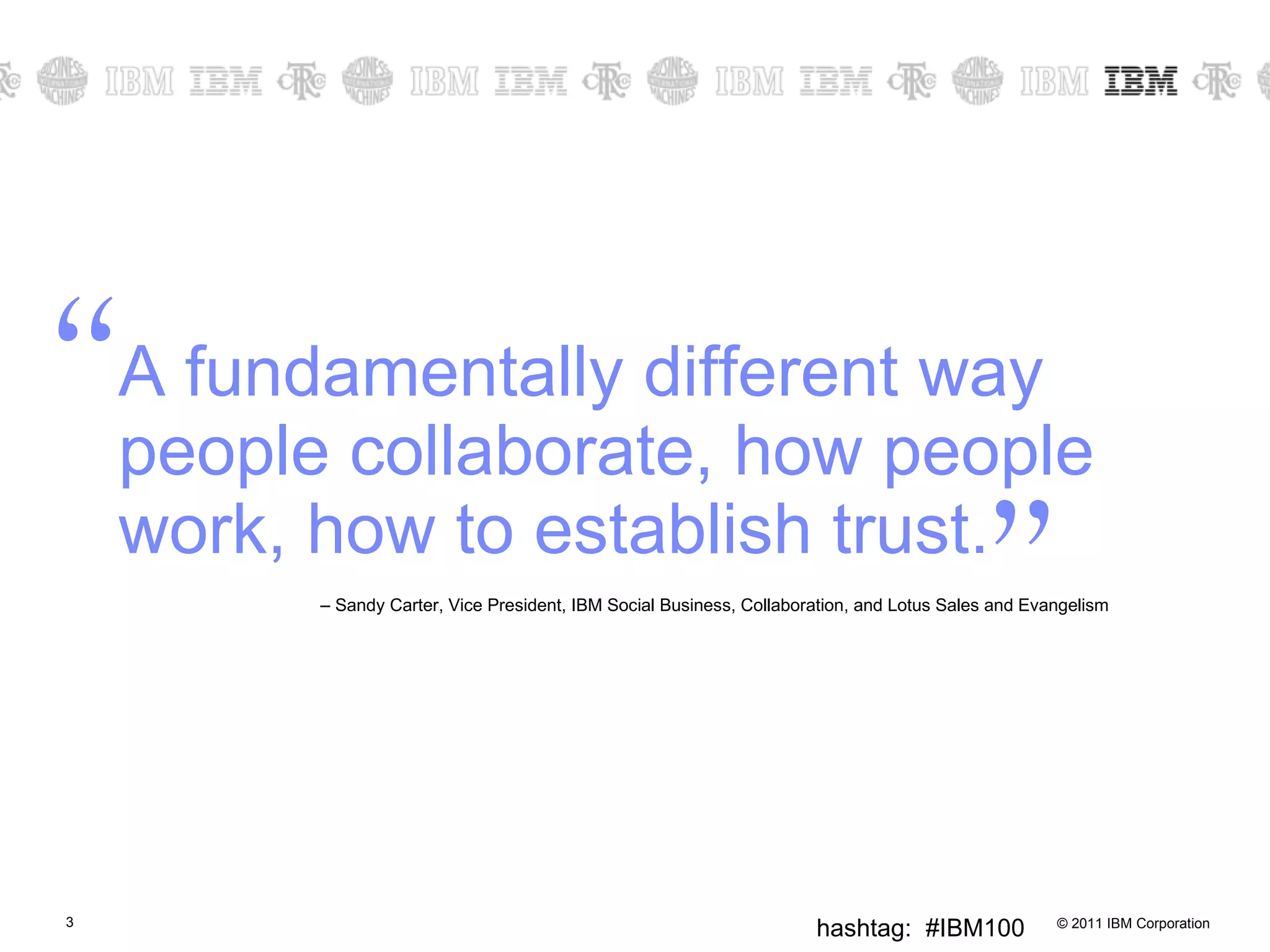 A fundamentally different way people collaborate, how people work, how to establish trust. –  Sandy Carter, Vice President, IBM Social Business, Collaboration, and Lotus Sales and Evangelism   “ ” 