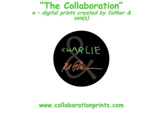 www.collaborationprints.com “ The Collaboration” n – digital prints created by father & son(s) 