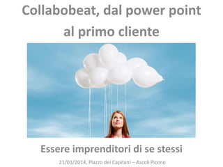 Essere imprenditori di se stessi
21/03/2014, Plazzo dei Capitani – Ascoli Piceno
Collabobeat, dal power point
al primo cliente
 