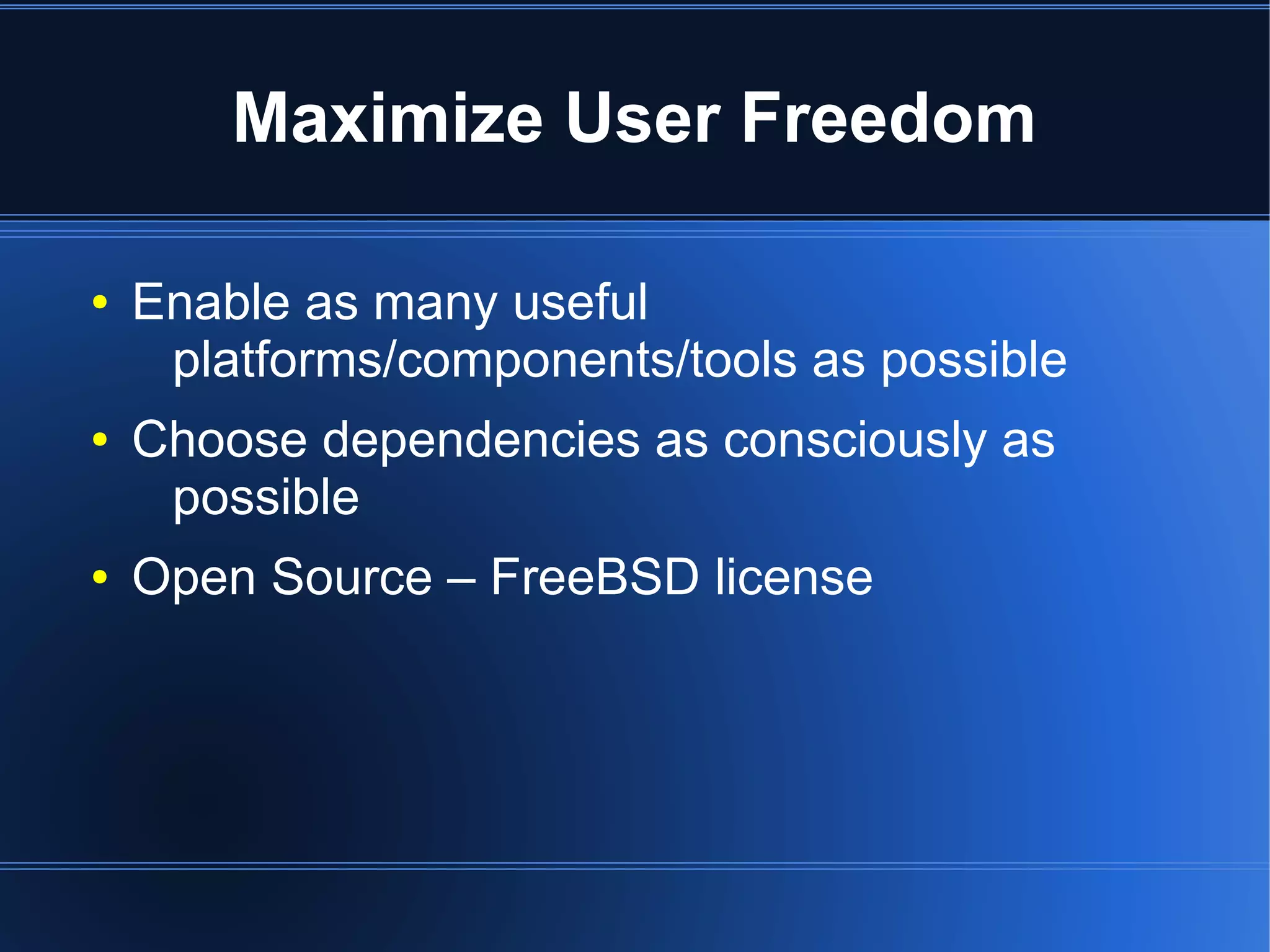 Maximize User Freedom

●   Enable as many useful
     platforms/components/tools as possible
●   Choose dependencies as consciously as
     possible
●   Open Source – FreeBSD license
 
