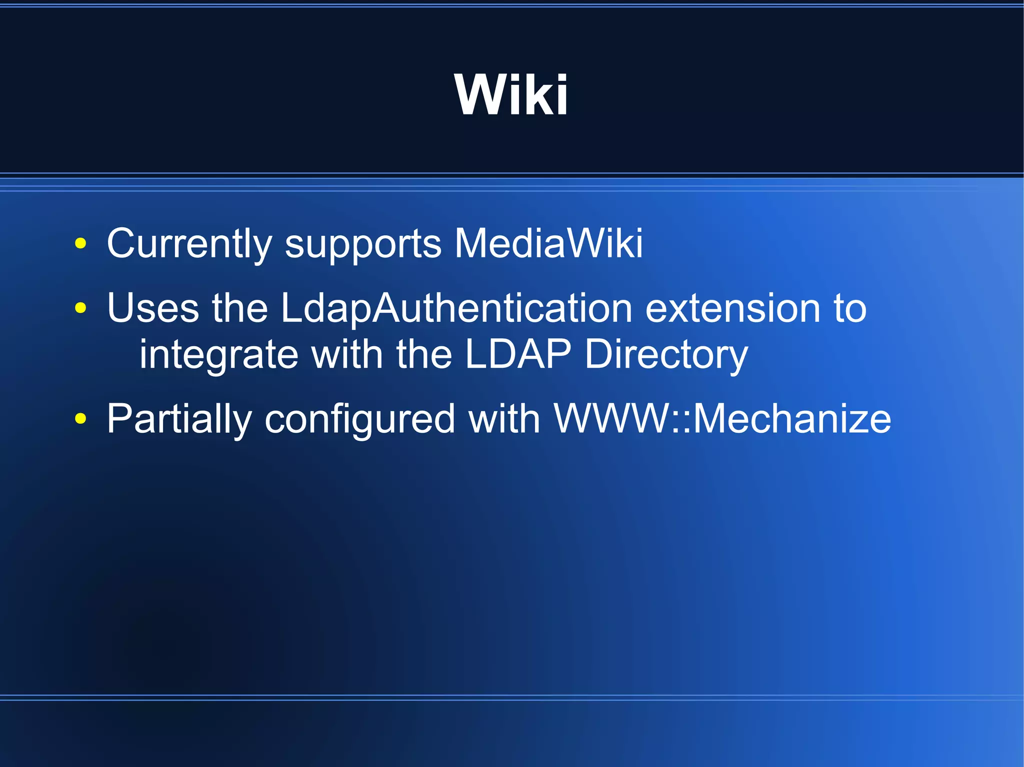 Wiki

●   Currently supports MediaWiki
●   Uses the LdapAuthentication extension to
     integrate with the LDAP Directory
●   Partially configured with WWW::Mechanize
 