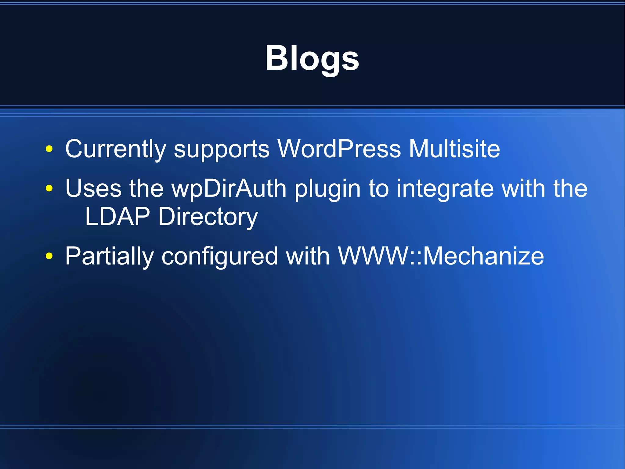 Blogs

●   Currently supports WordPress Multisite
●   Uses the wpDirAuth plugin to integrate with the
     LDAP Directory
●   Partially configured with WWW::Mechanize
 