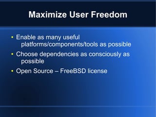 Maximize User Freedom

●   Enable as many useful
     platforms/components/tools as possible
●   Choose dependencies as consciously as
     possible
●   Open Source – FreeBSD license
 